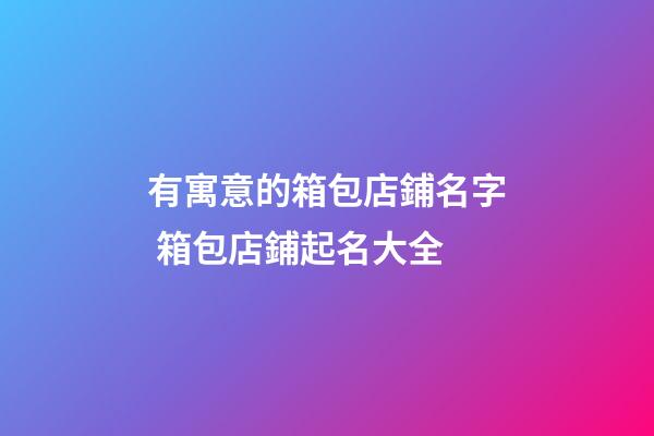 有寓意的箱包店鋪名字 箱包店鋪起名大全-第1張-店鋪起名-玄機派